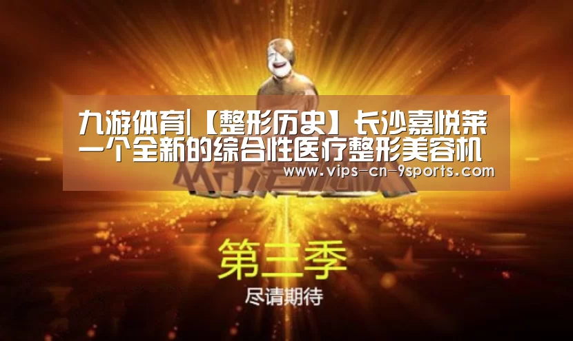 九游体育|【整形历史】长沙嘉悦莱一个全新的综合性医疗整形美容