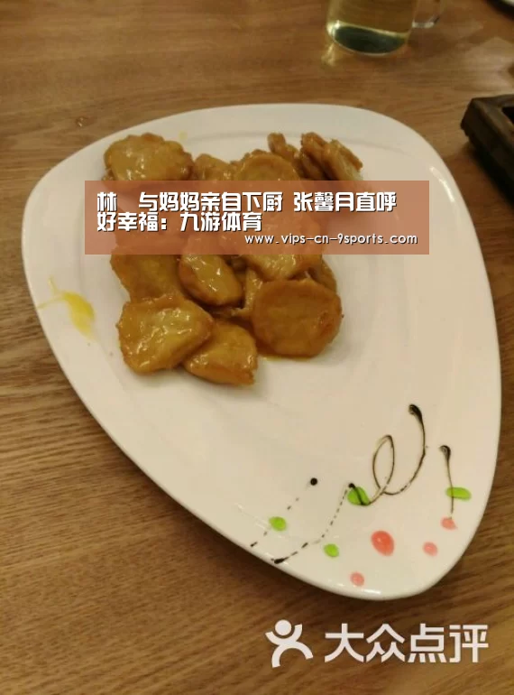 林峯与妈妈亲自下厨 张馨月直呼好幸福:九游体育(图2) 九游体育