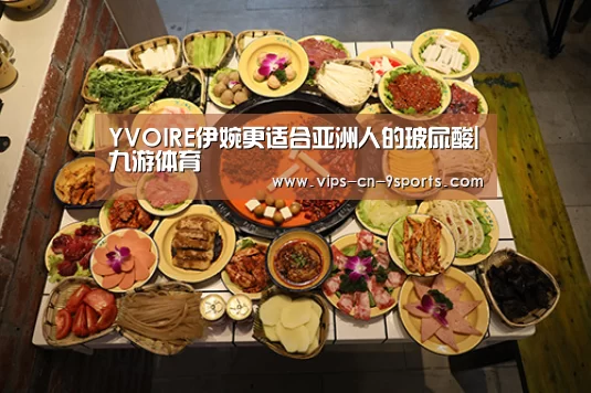 YVOIRE伊婉更适合亚洲人的玻尿酸|九游体育(图1) 九游体育