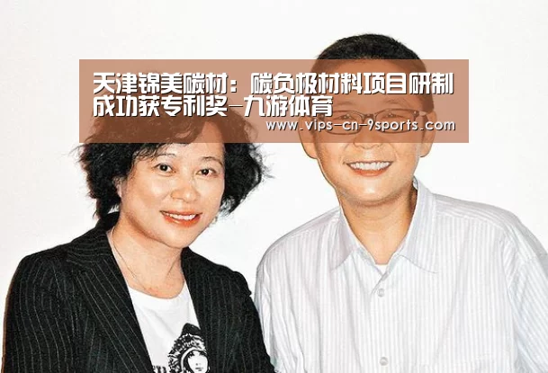 天津锦美碳材:碳负极材料项目研制成功获专利奖-九游体育(图1) 九游体育