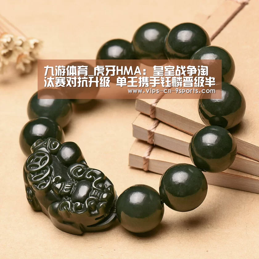九游体育_虎牙HMA:皇室战争淘汰赛对抗升级 单王携手钰麟晋级半决赛(图1) 九游体育