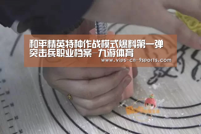 和平精英特种作战模式爆料第一弹 突击兵职业档案-九游体育(图3) 九游体育