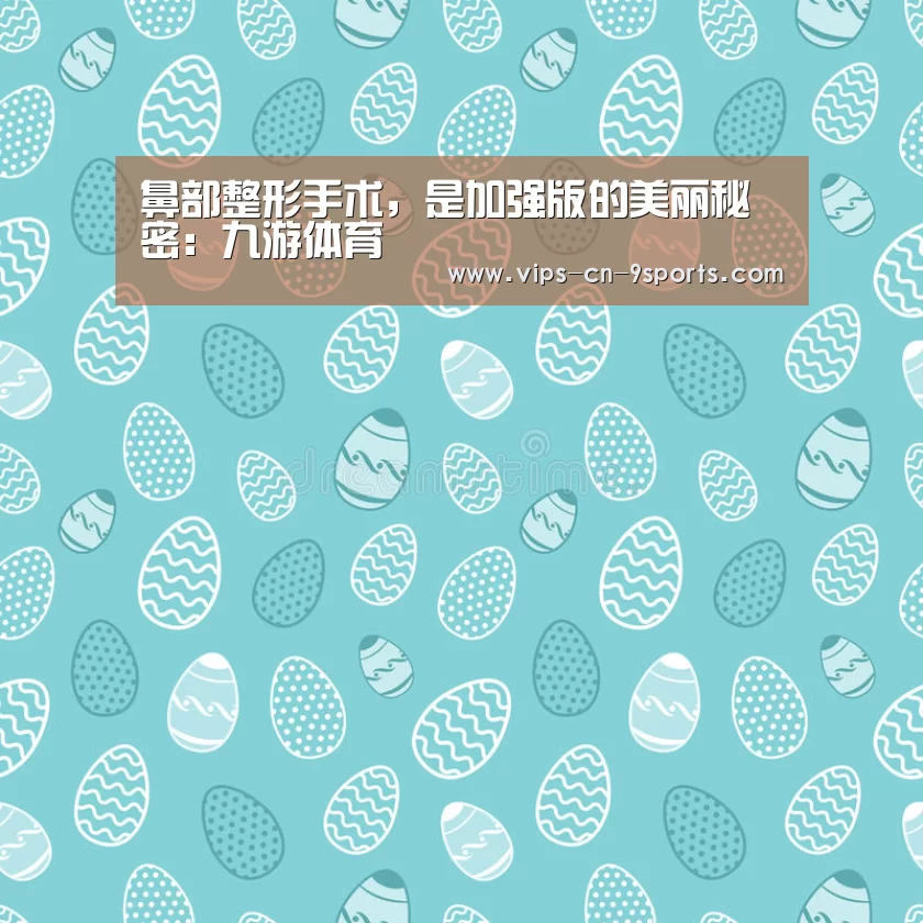 鼻部整形手术,是加强版的美丽秘密:九游体育(图1) 九游体育