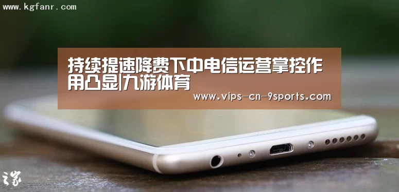 持续提速降费下中电信运营掌控作用凸显|九游体育(图3) 九游体育