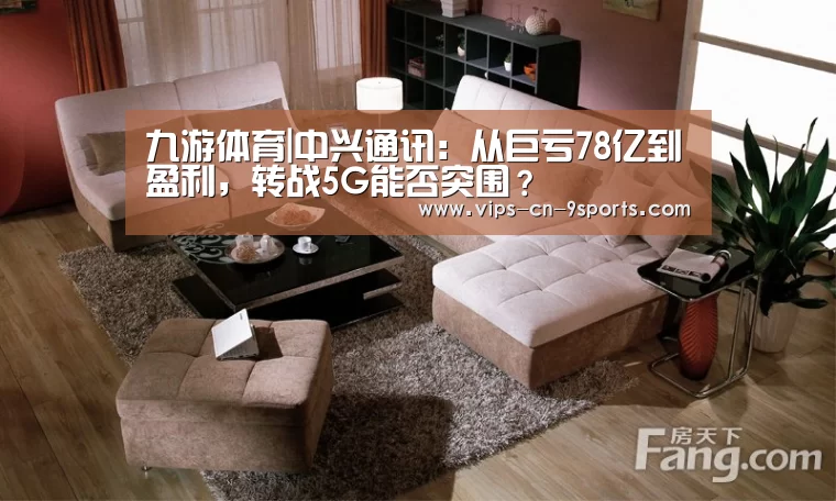 九游体育|中兴通讯:从巨亏78亿到盈利,转战5G能否突围?(图3) 九游体育