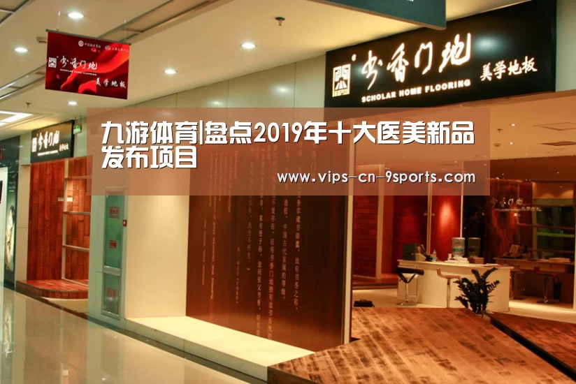九游体育|盘点2019年十大医美新品发布项目(图3) 九游体育