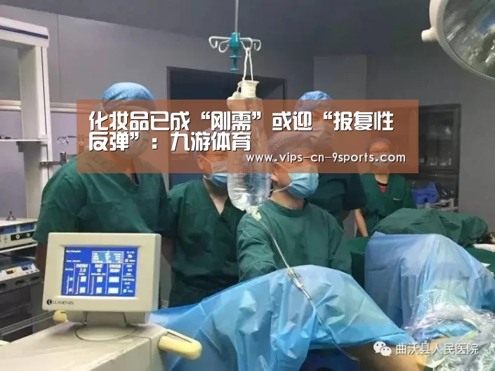 化妆品已成“刚需”或迎“报复性反弹”:九游体育(图1) 九游体育