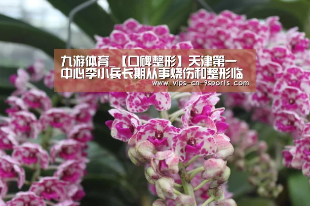 九游体育_【口碑整形】天津第一中心李小兵长期从事烧伤和整形临床教学(图1) 九游体育