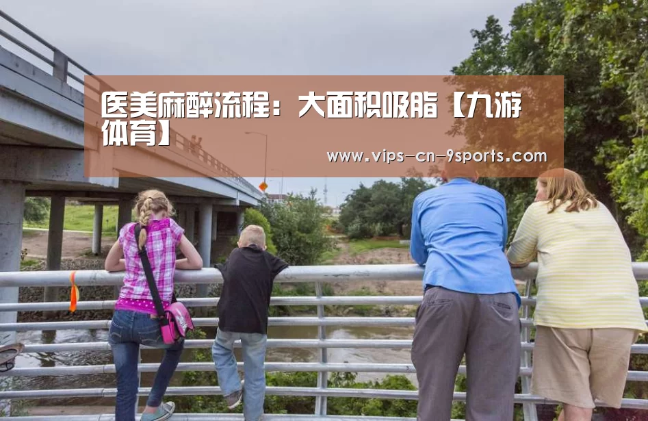 医美麻醉流程:大面积吸脂【九游体育】(图3) 九游体育