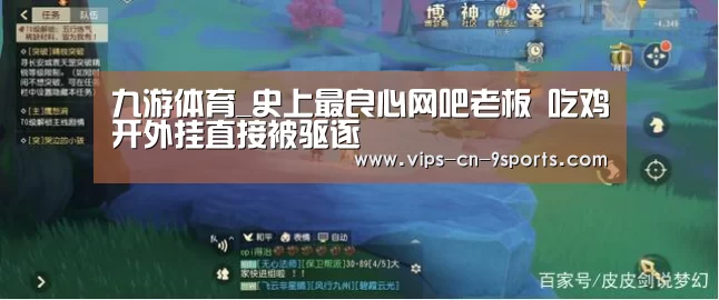 九游体育_史上最良心网吧老板 吃鸡开外挂直接被驱逐(图4) 九游体育